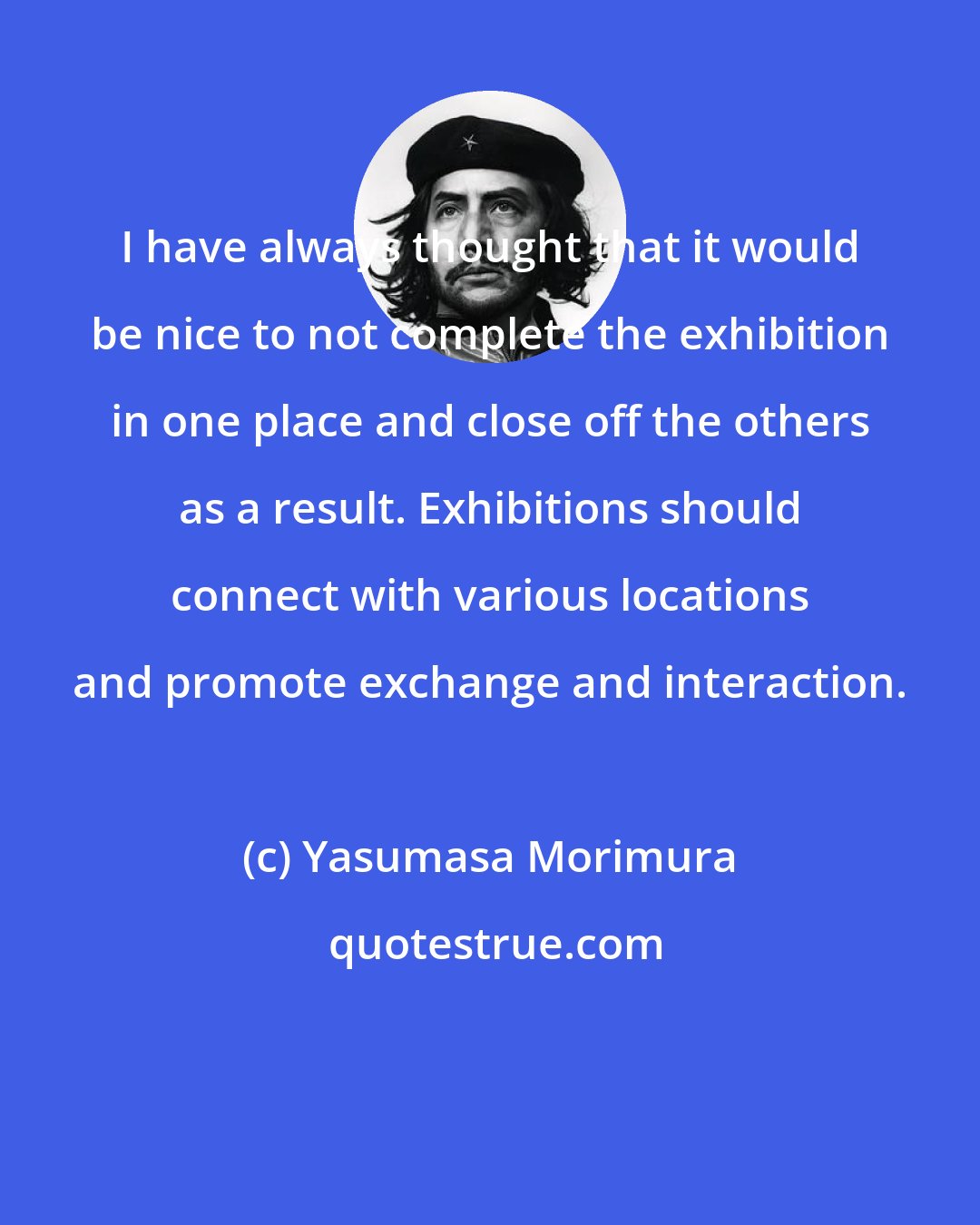 Yasumasa Morimura: I have always thought that it would be nice to not complete the exhibition in one place and close off the others as a result. Exhibitions should connect with various locations and promote exchange and interaction.