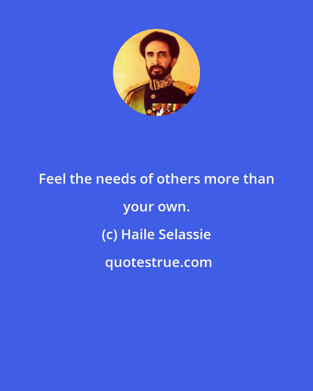 Haile Selassie: Feel the needs of others more than your own.