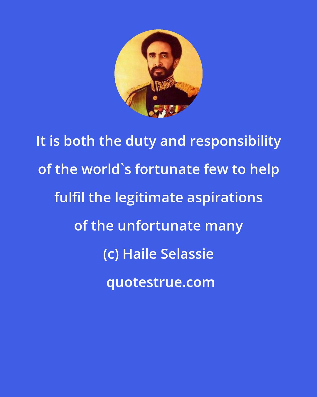 Haile Selassie: It is both the duty and responsibility of the world's fortunate few to help fulfil the legitimate aspirations of the unfortunate many