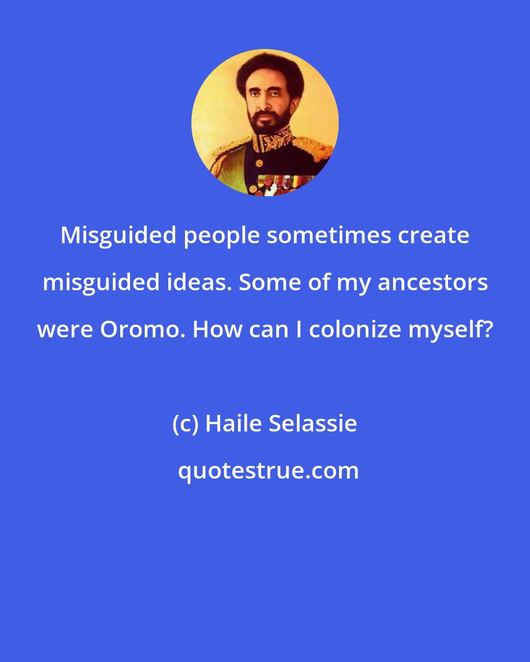 Haile Selassie: Misguided people sometimes create misguided ideas. Some of my ancestors were Oromo. How can I colonize myself?