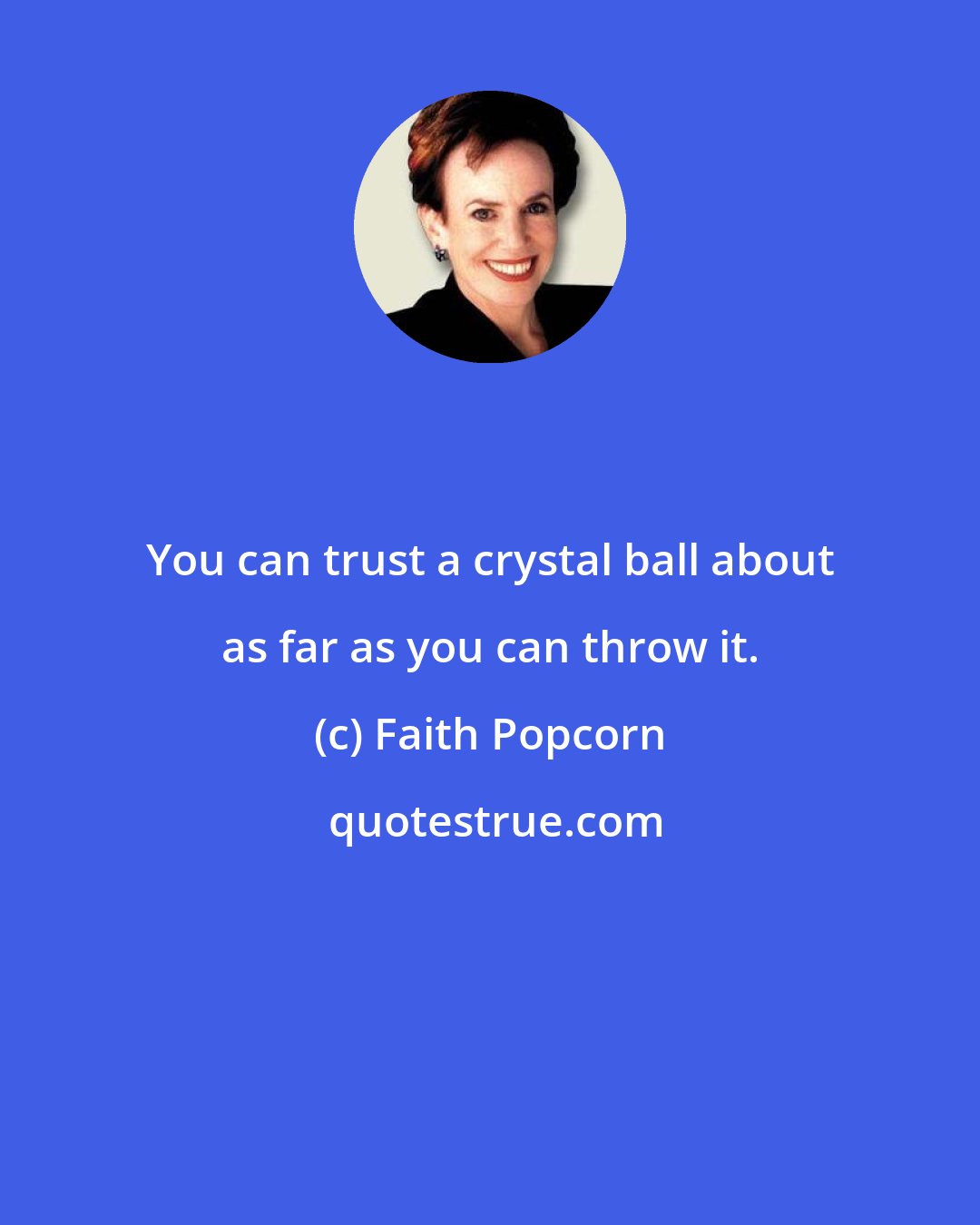 Faith Popcorn: You can trust a crystal ball about as far as you can throw it.