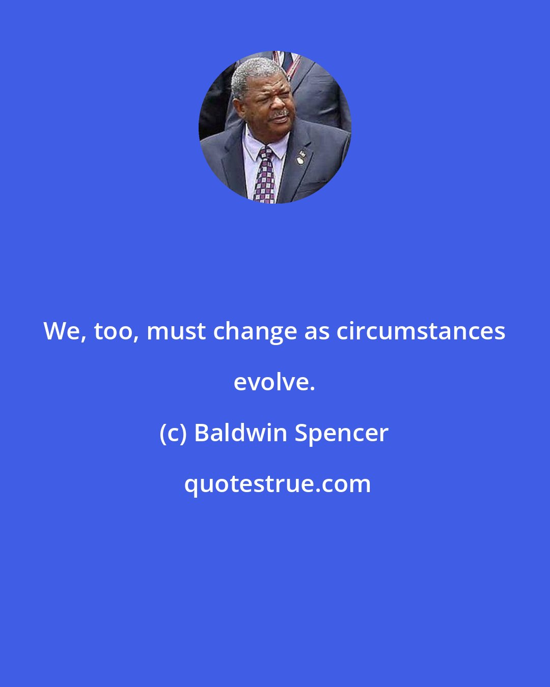 Baldwin Spencer: We, too, must change as circumstances evolve.