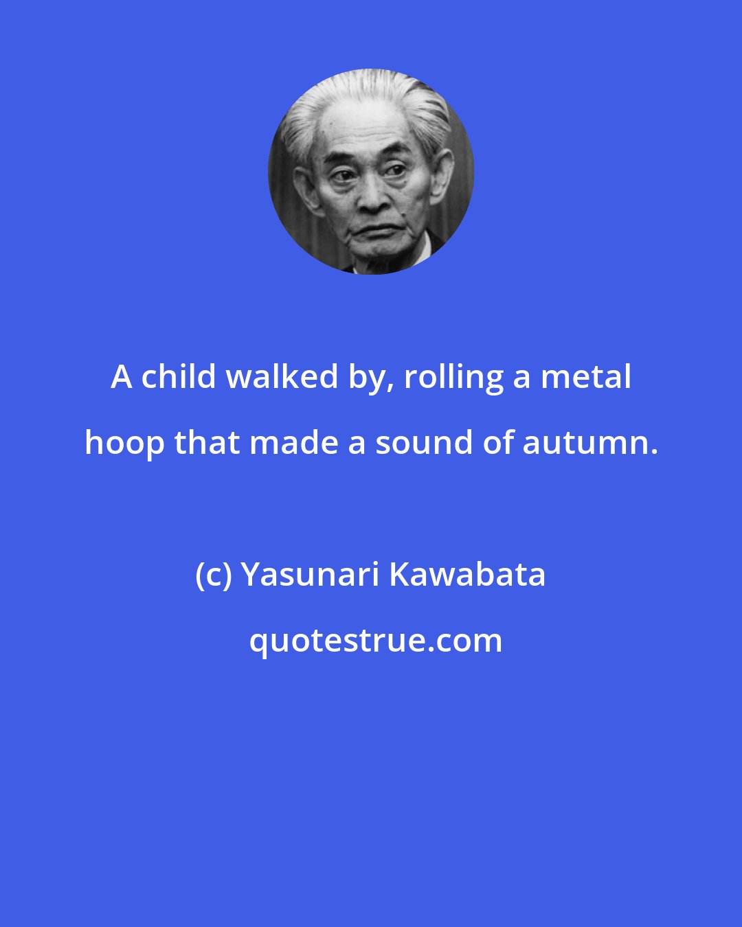 Yasunari Kawabata: A child walked by, rolling a metal hoop that made a sound of autumn.