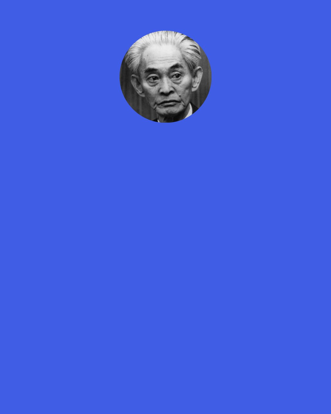 Yasunari Kawabata: Along the coast the sea roars, and inland the mountains roar – the roaring at the center, like a distant clap of thunder.