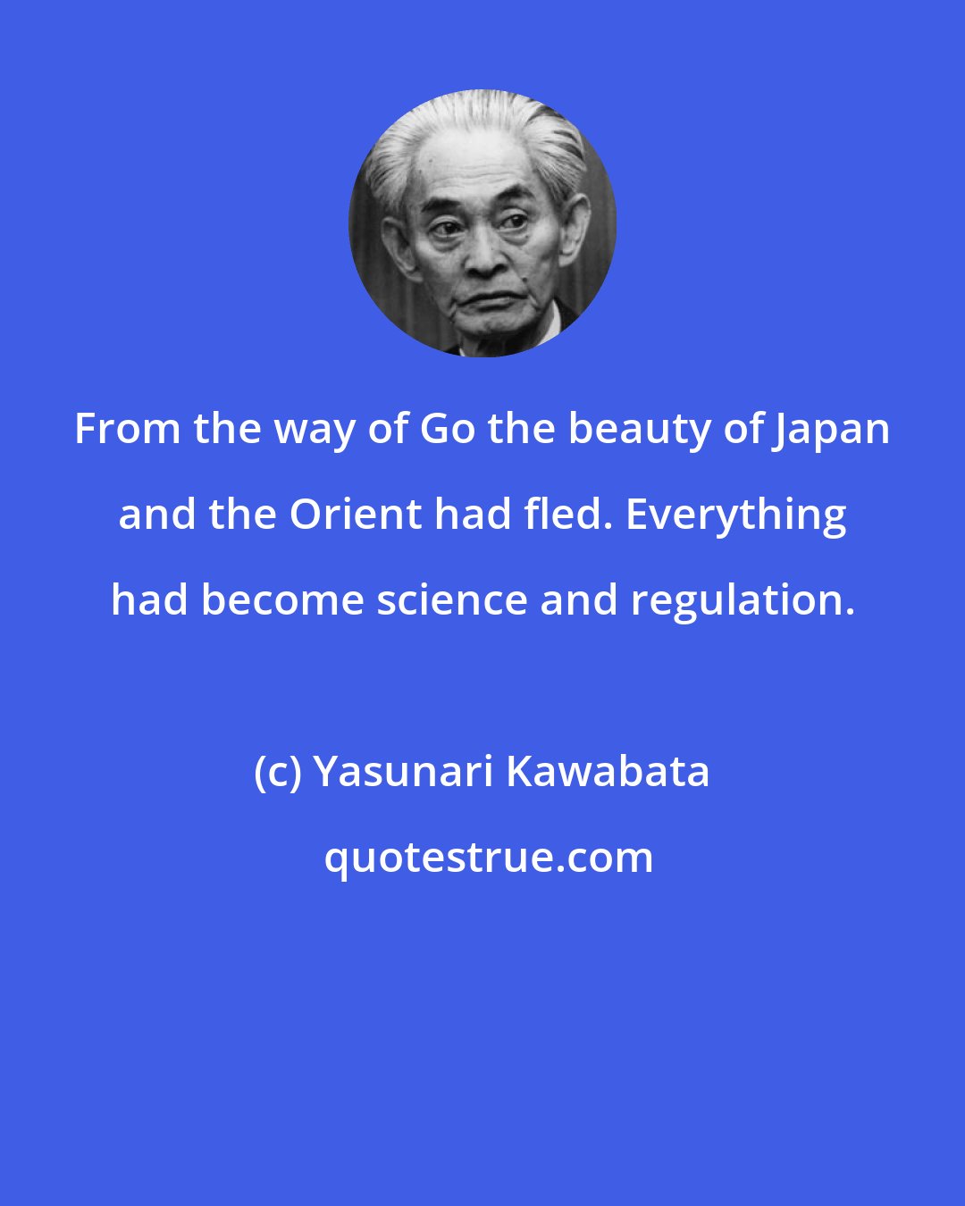 Yasunari Kawabata: From the way of Go the beauty of Japan and the Orient had fled. Everything had become science and regulation.