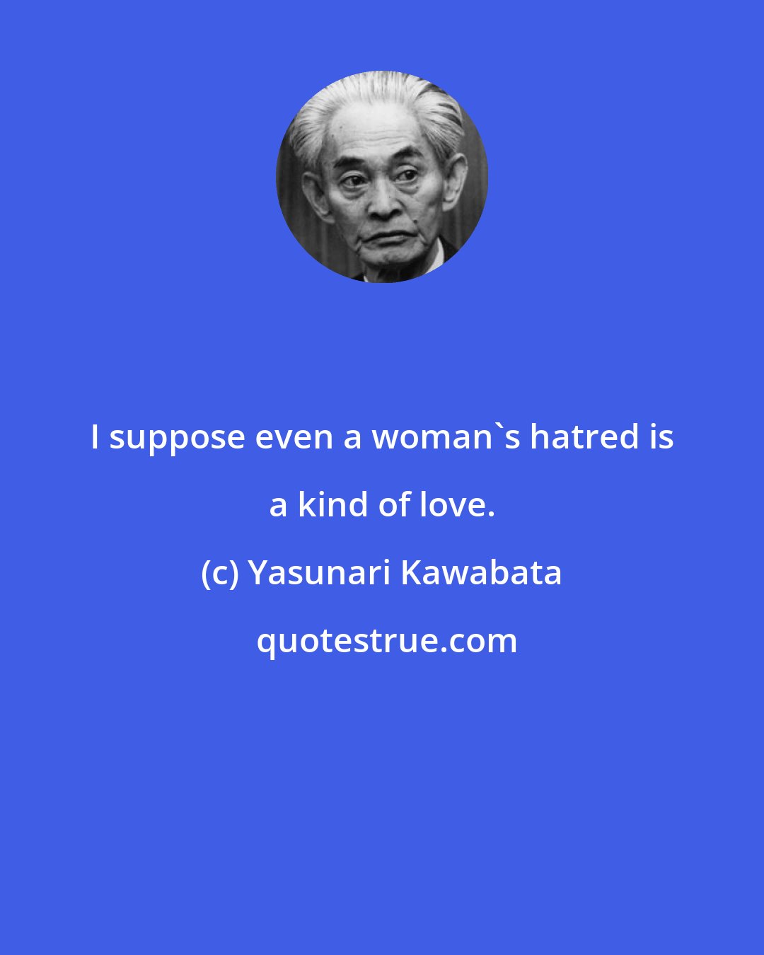 Yasunari Kawabata: I suppose even a woman's hatred is a kind of love.