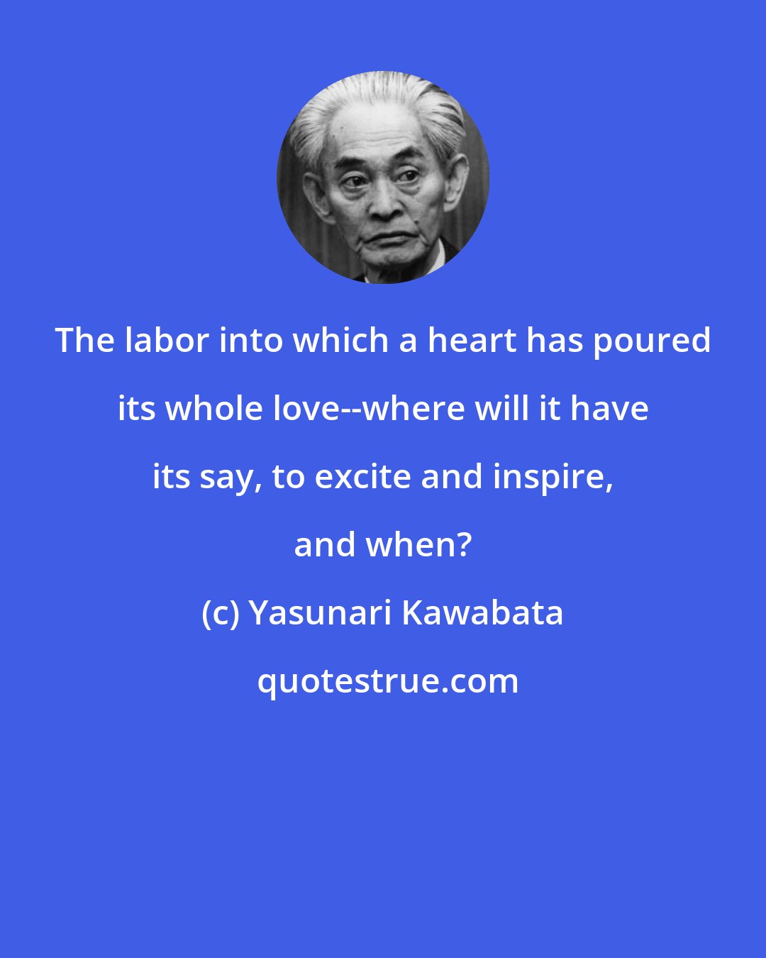 Yasunari Kawabata: The labor into which a heart has poured its whole love--where will it have its say, to excite and inspire, and when?