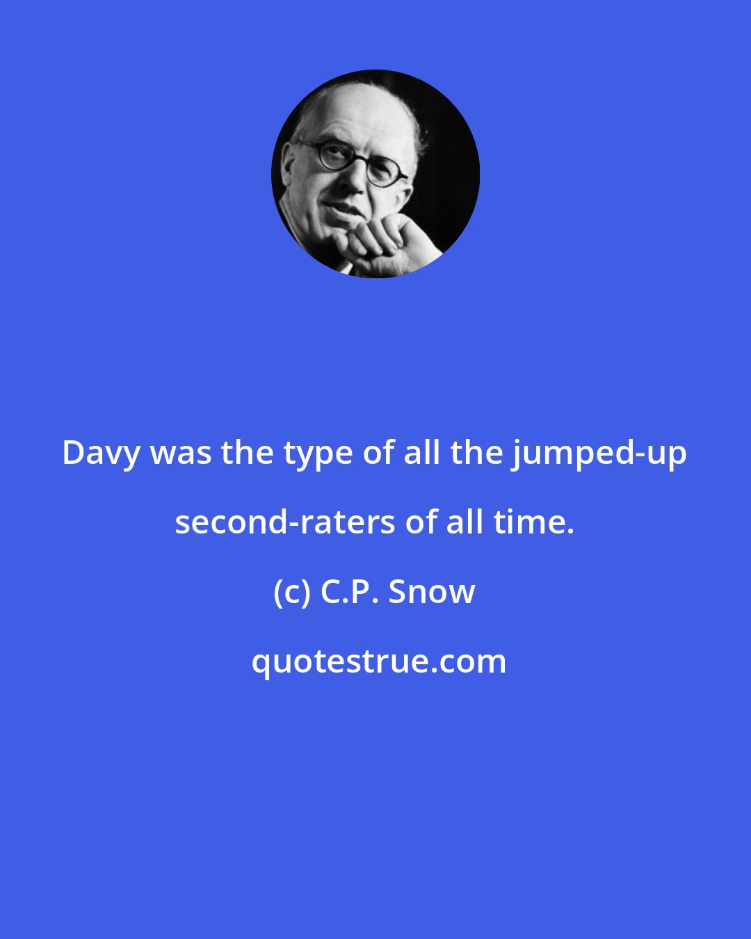 C.P. Snow: Davy was the type of all the jumped-up second-raters of all time.