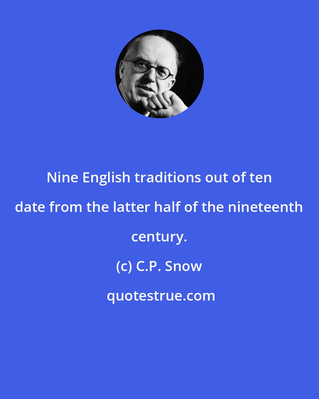 C.P. Snow: Nine English traditions out of ten date from the latter half of the nineteenth century.