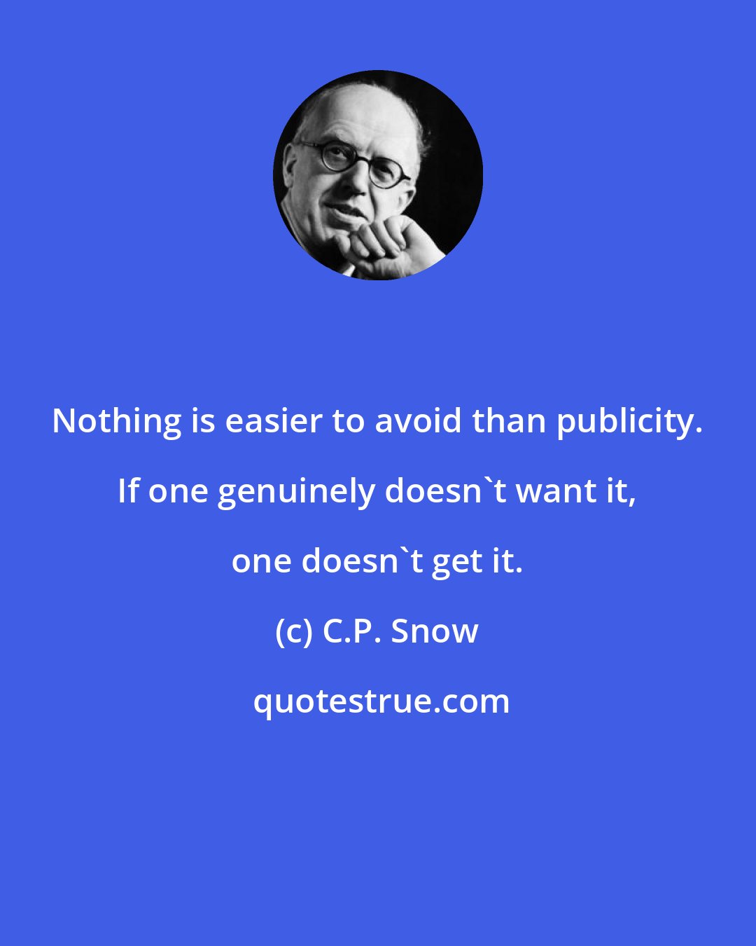 C.P. Snow: Nothing is easier to avoid than publicity. If one genuinely doesn't want it, one doesn't get it.