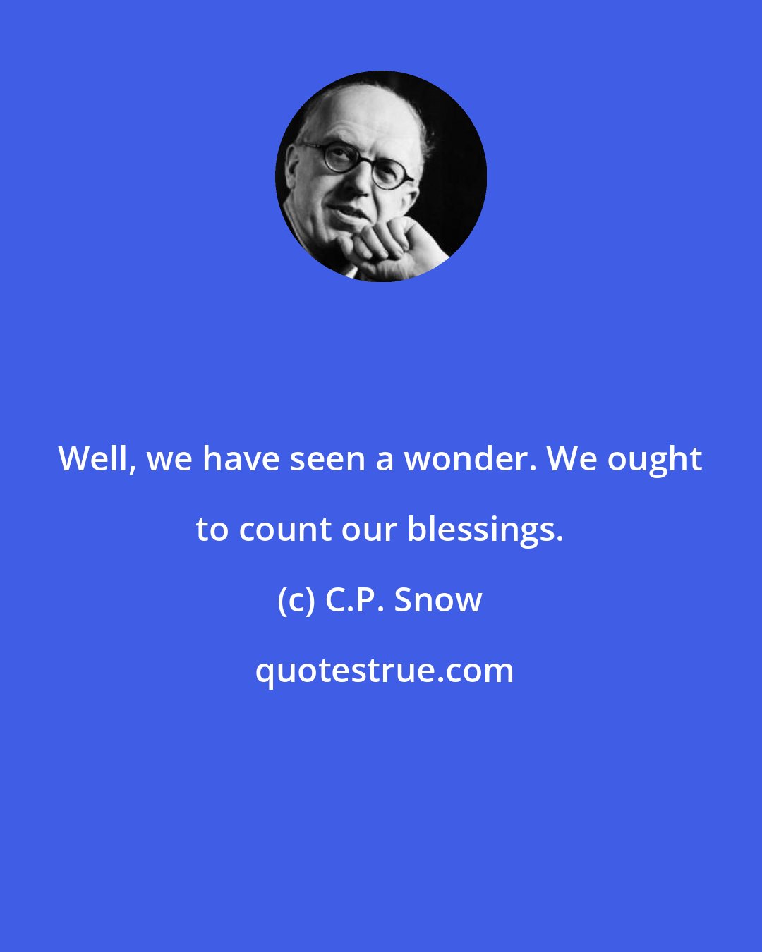 C.P. Snow: Well, we have seen a wonder. We ought to count our blessings.