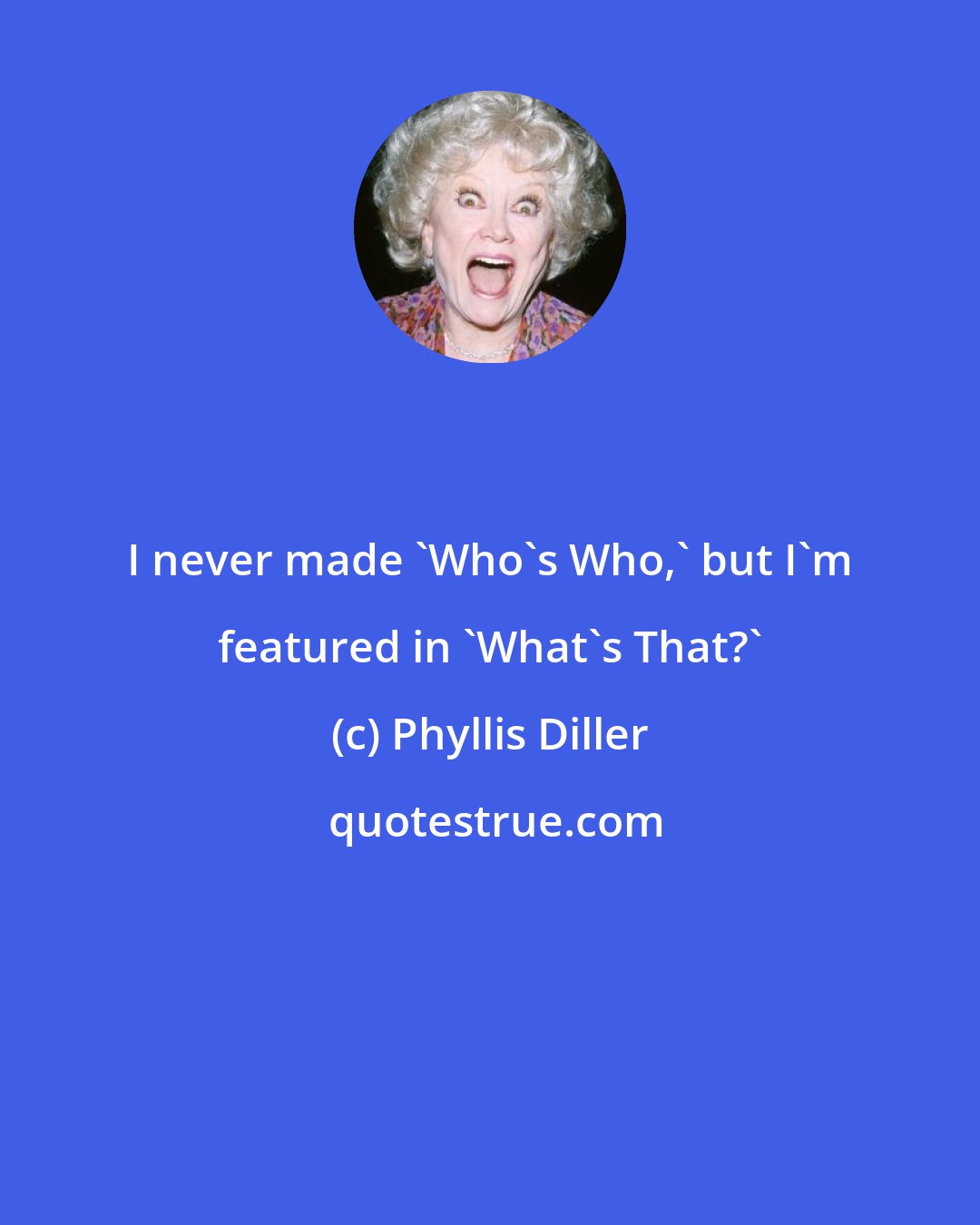 Phyllis Diller: I never made `Who's Who,' but I'm featured in `What's That?'