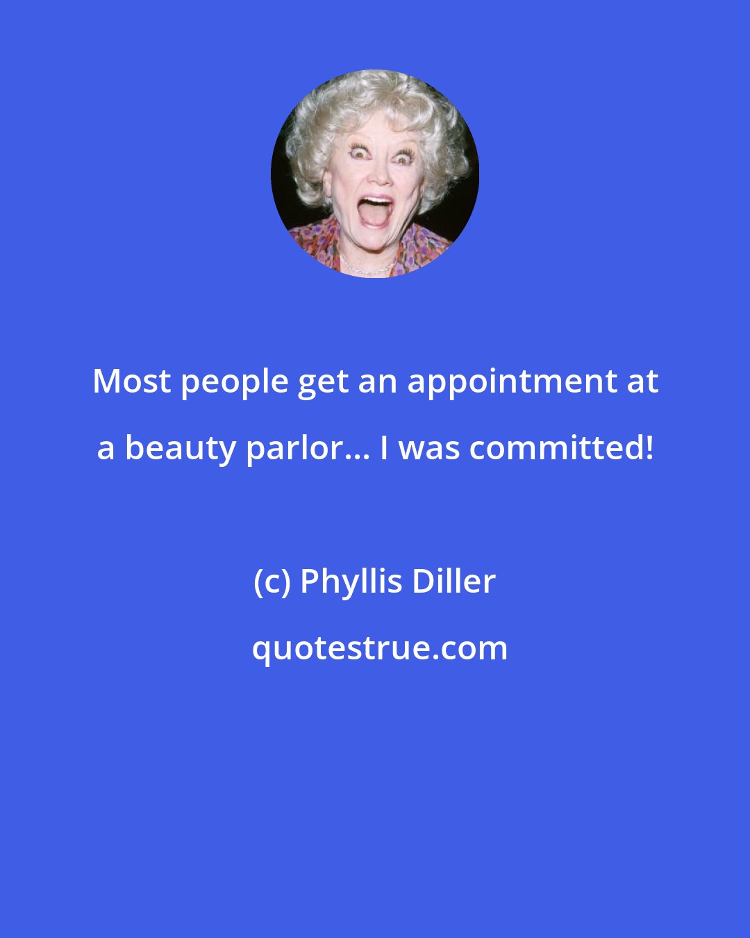 Phyllis Diller: Most people get an appointment at a beauty parlor... I was committed!