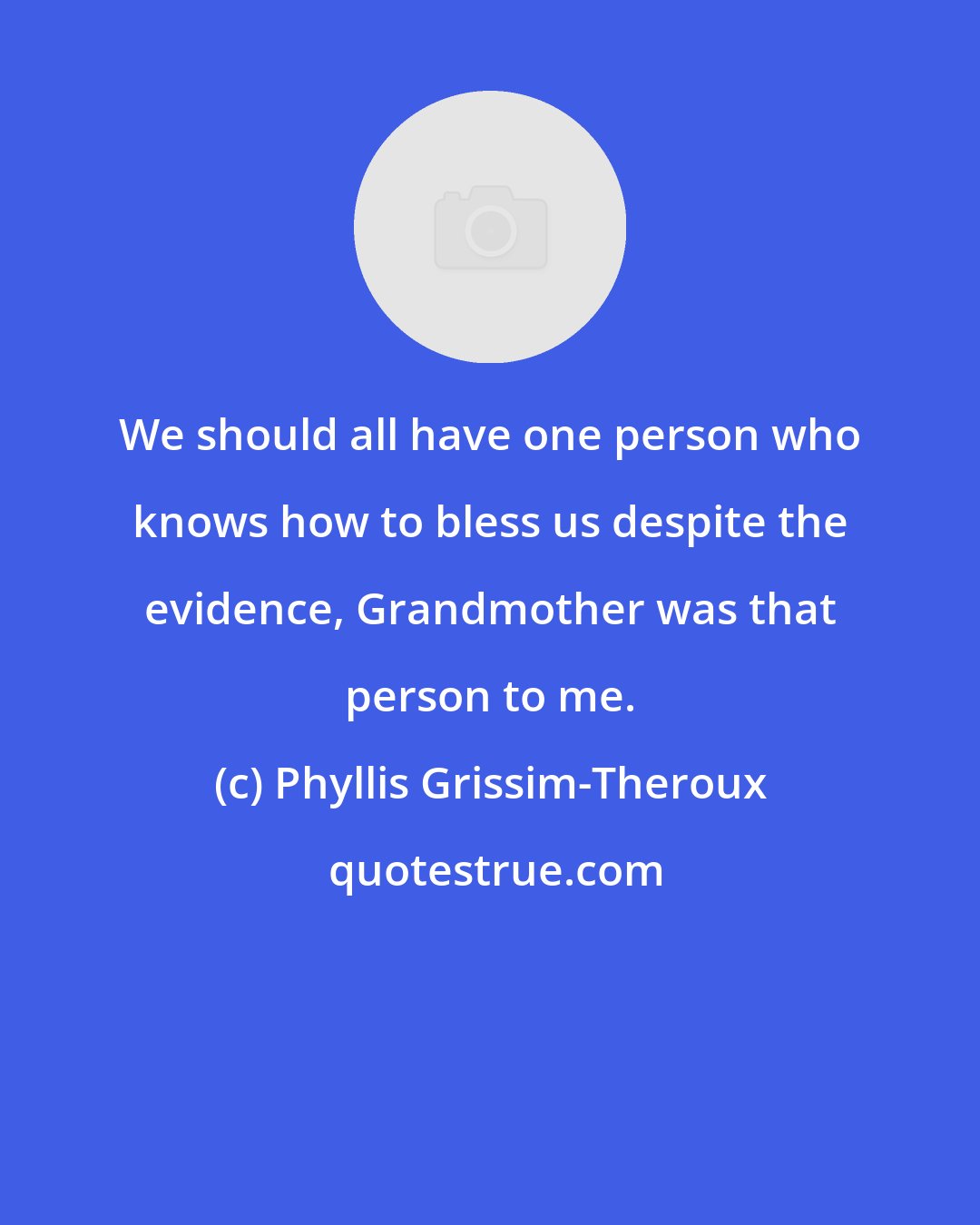 Phyllis Grissim-Theroux: We should all have one person who knows how to bless us despite the evidence, Grandmother was that person to me.
