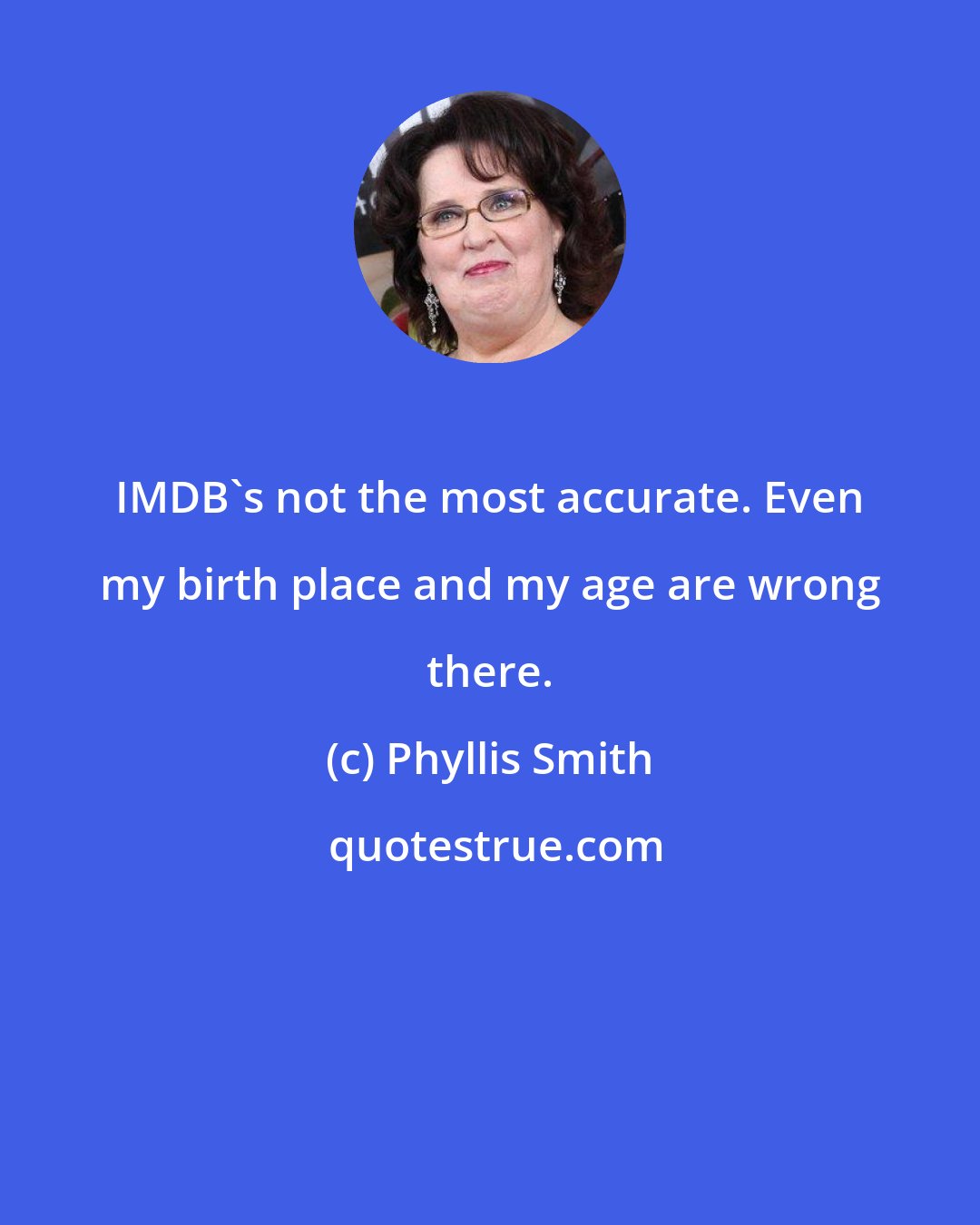 Phyllis Smith: IMDB's not the most accurate. Even my birth place and my age are wrong there.