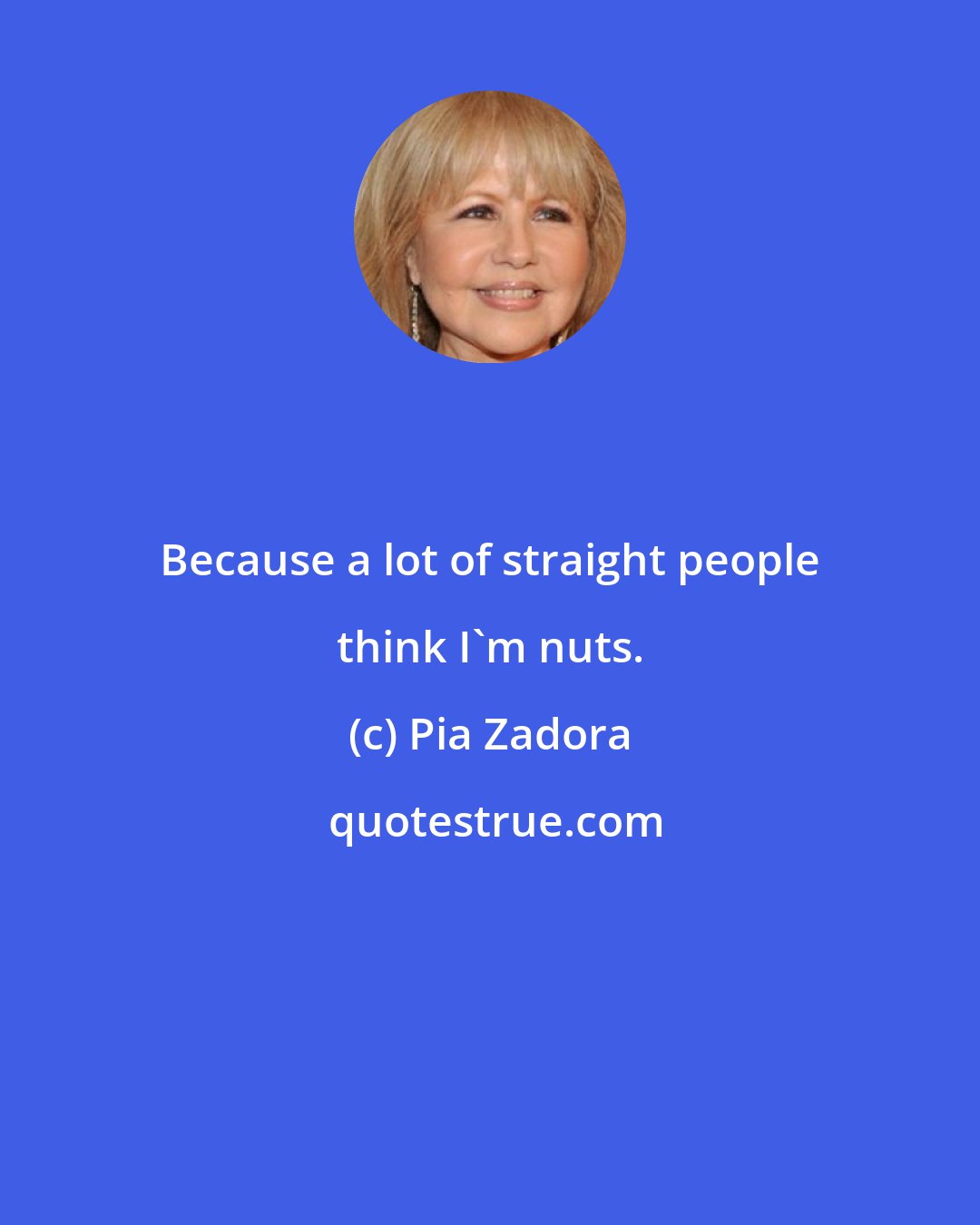 Pia Zadora: Because a lot of straight people think I'm nuts.