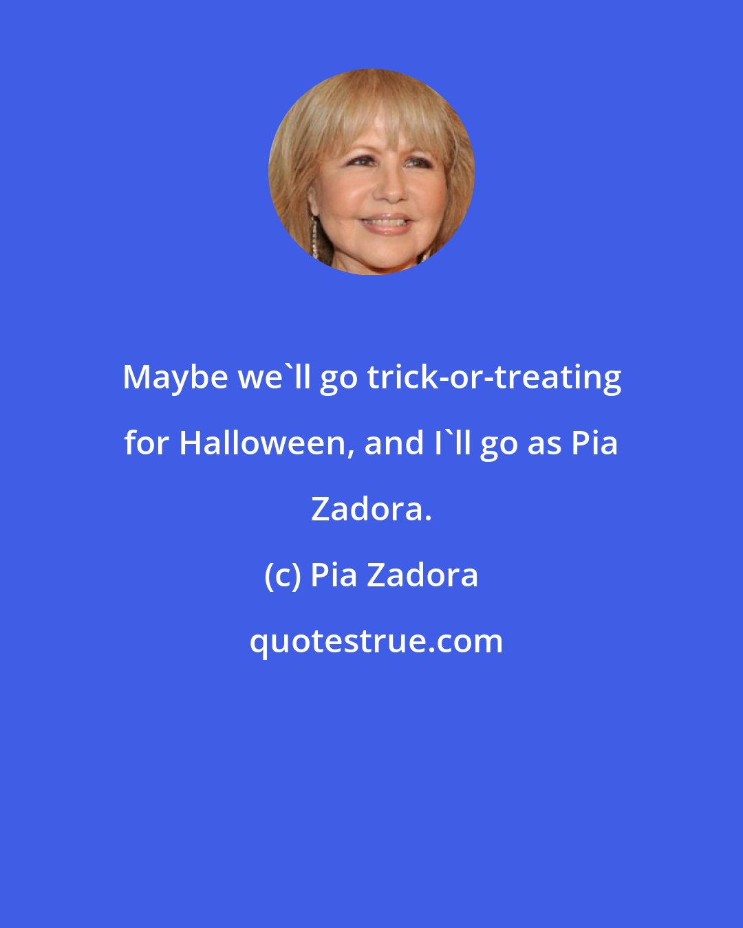 Pia Zadora: Maybe we'll go trick-or-treating for Halloween, and I'll go as Pia Zadora.