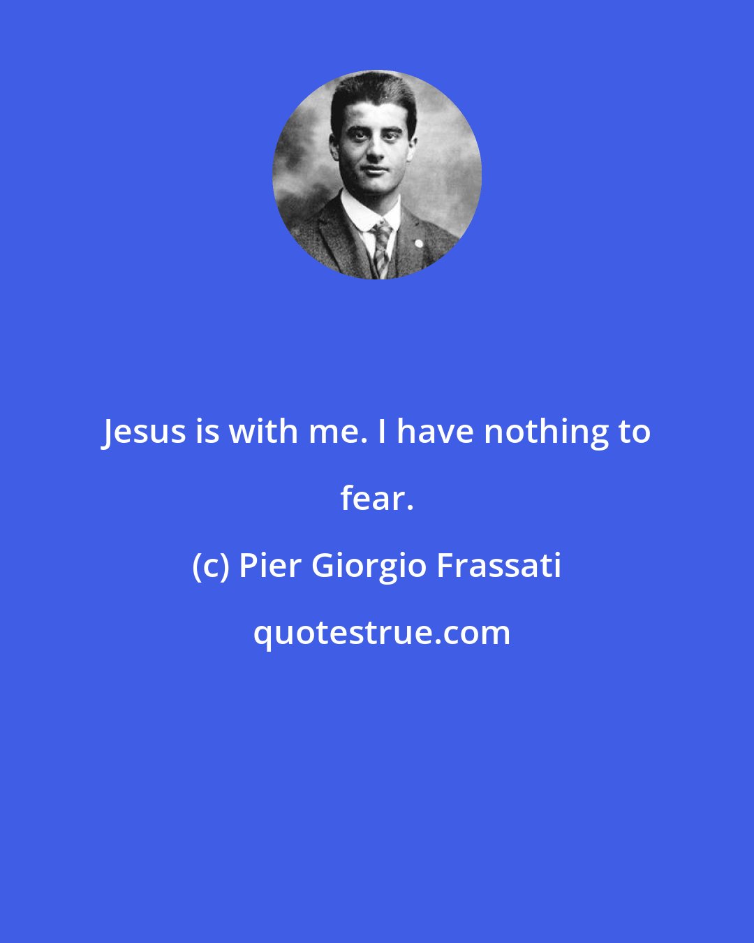 Pier Giorgio Frassati: Jesus is with me. I have nothing to fear.