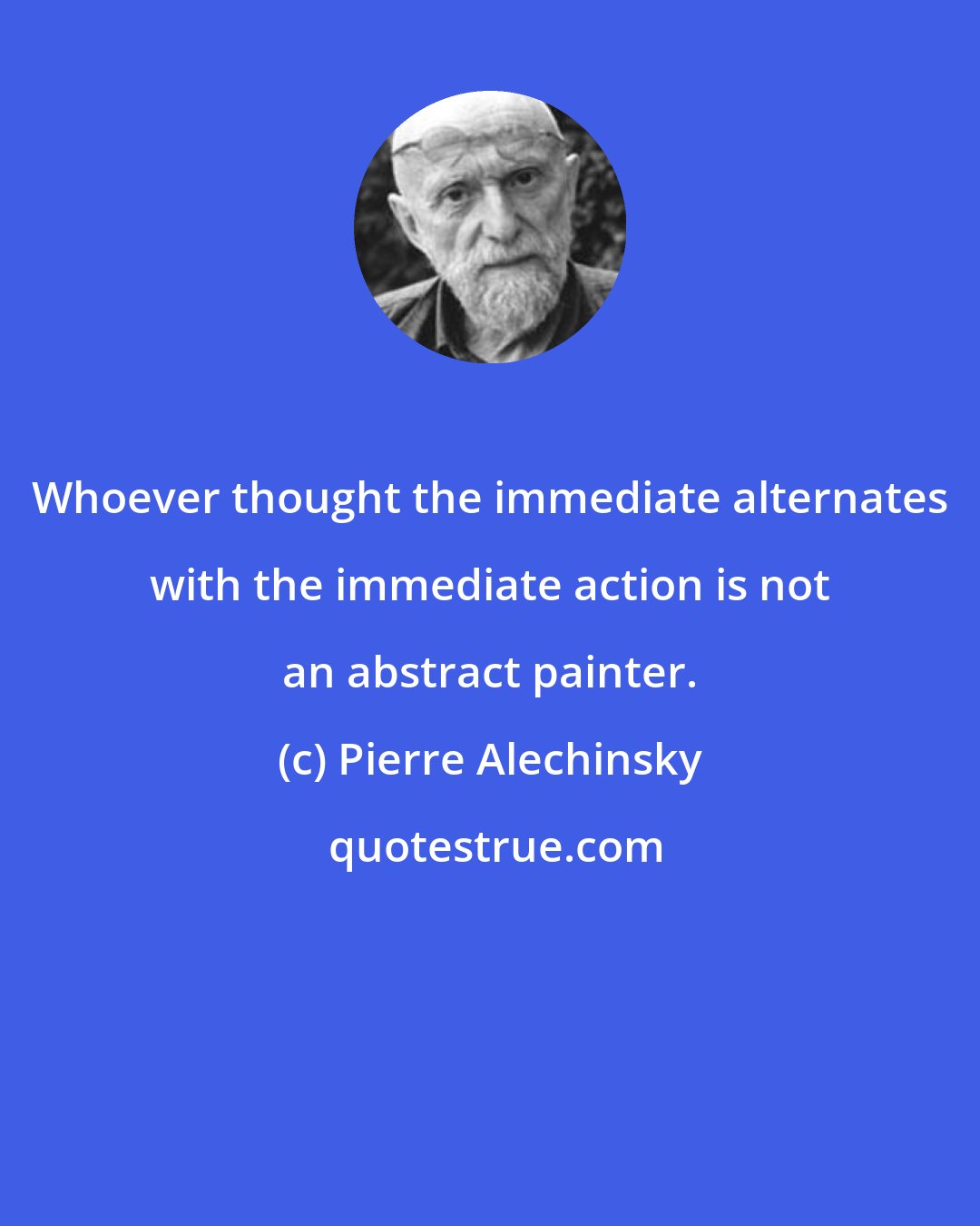 Pierre Alechinsky: Whoever thought the immediate alternates with the immediate action is not an abstract painter.