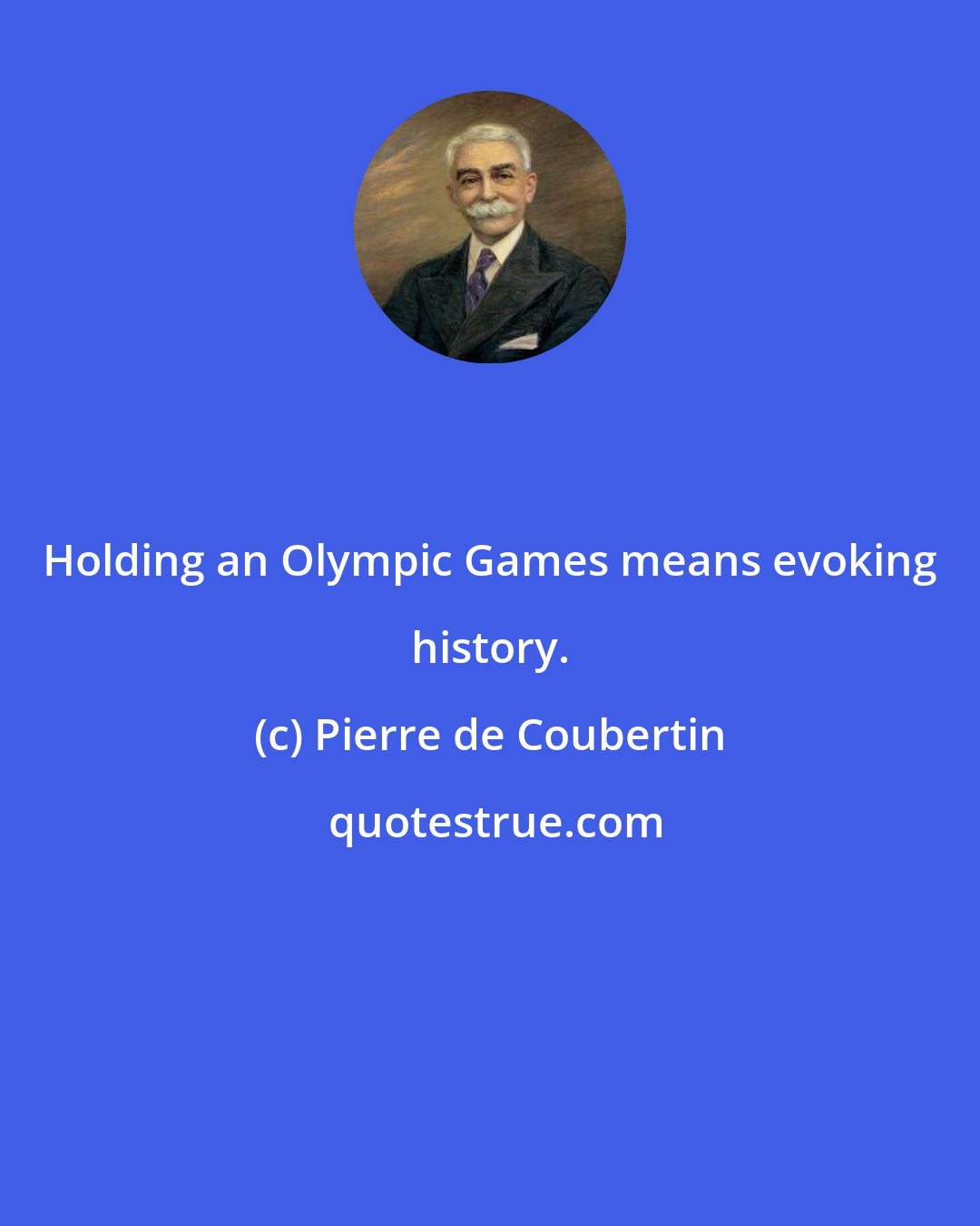 Pierre de Coubertin: Holding an Olympic Games means evoking history.