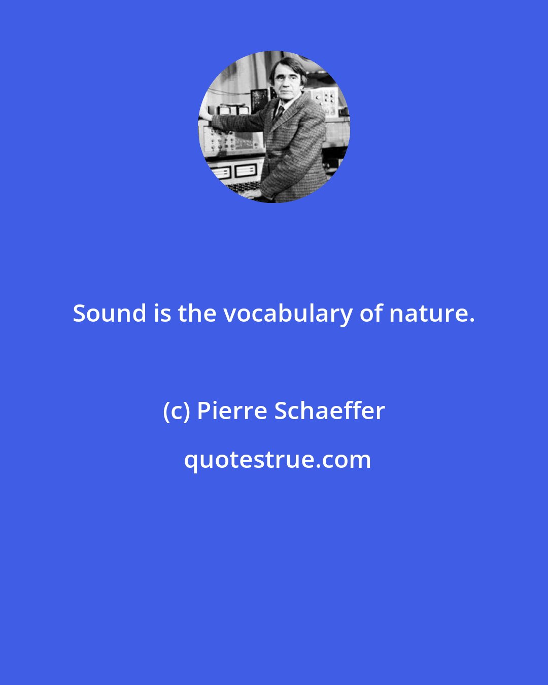 Pierre Schaeffer: Sound is the vocabulary of nature.