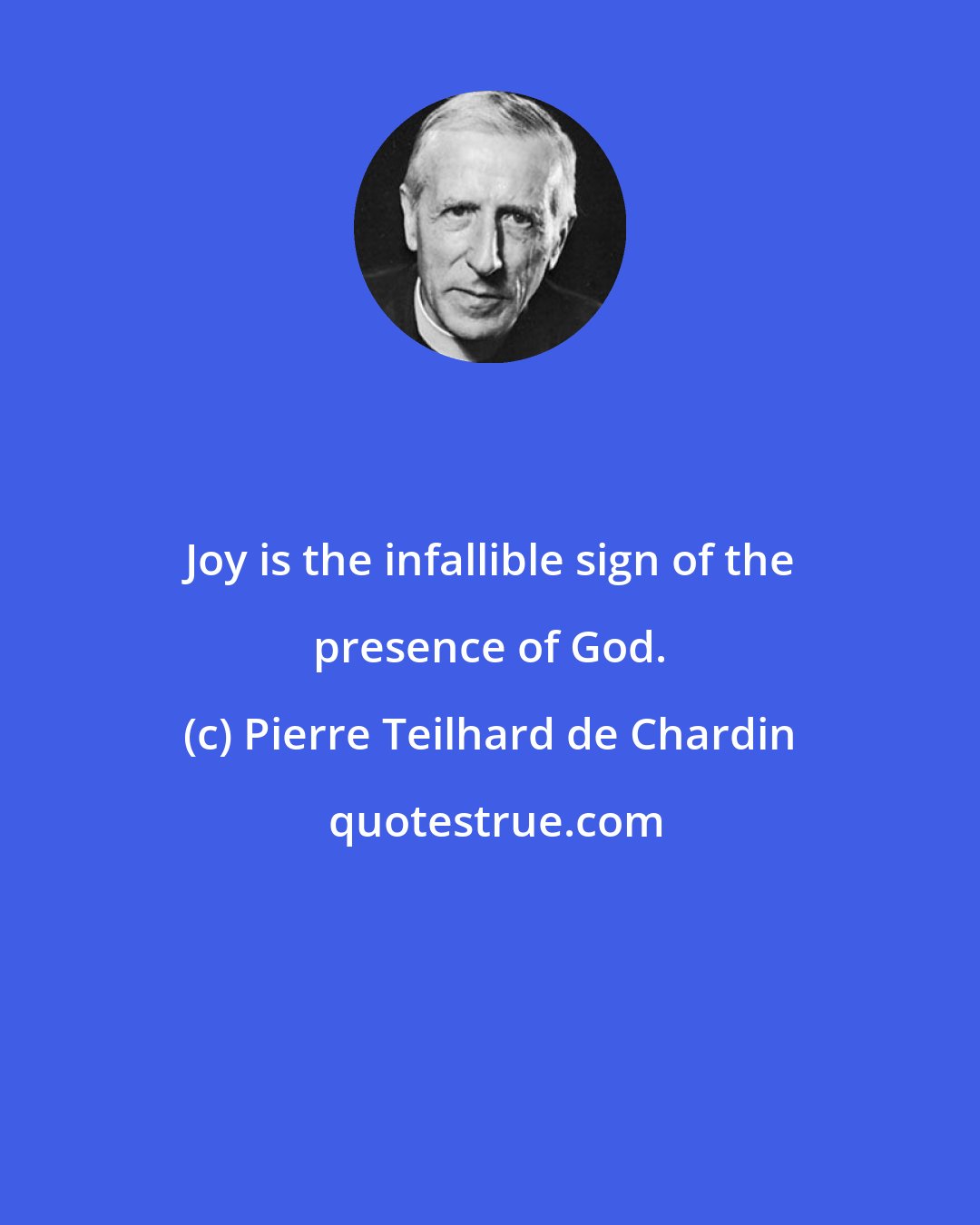 Pierre Teilhard de Chardin: Joy is the infallible sign of the presence of God.