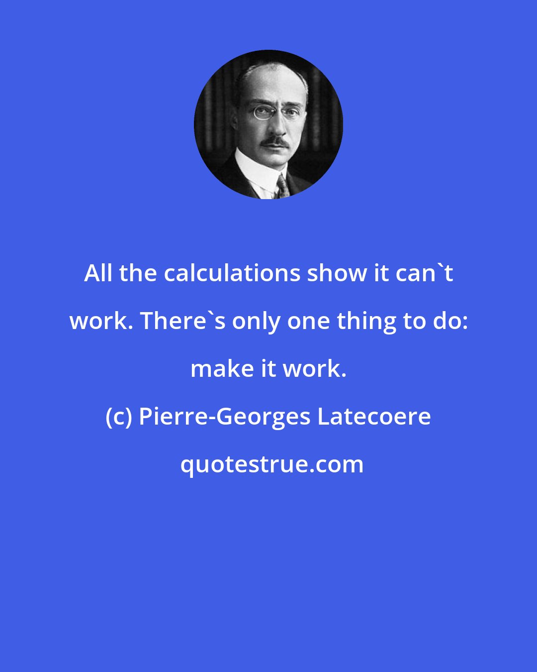 Pierre-Georges Latecoere: All the calculations show it can't work. There's only one thing to do: make it work.
