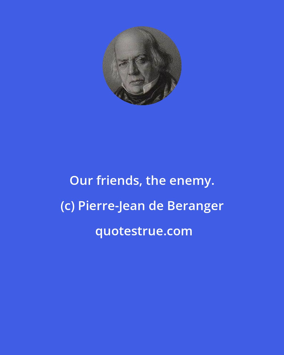 Pierre-Jean de Beranger: Our friends, the enemy.