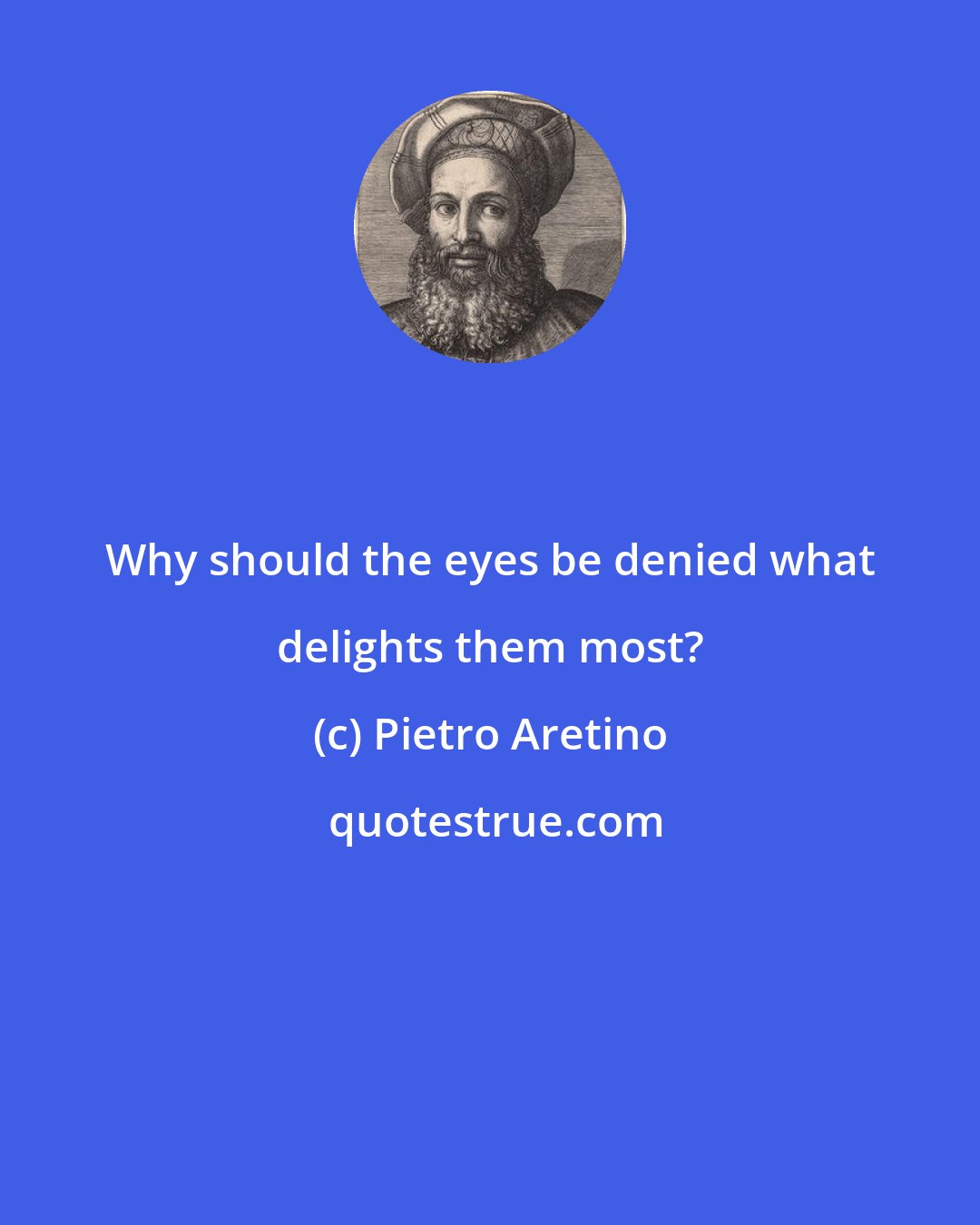 Pietro Aretino: Why should the eyes be denied what delights them most?