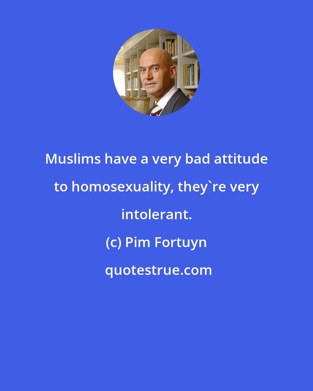 Pim Fortuyn: Muslims have a very bad attitude to homosexuality, they're very intolerant.