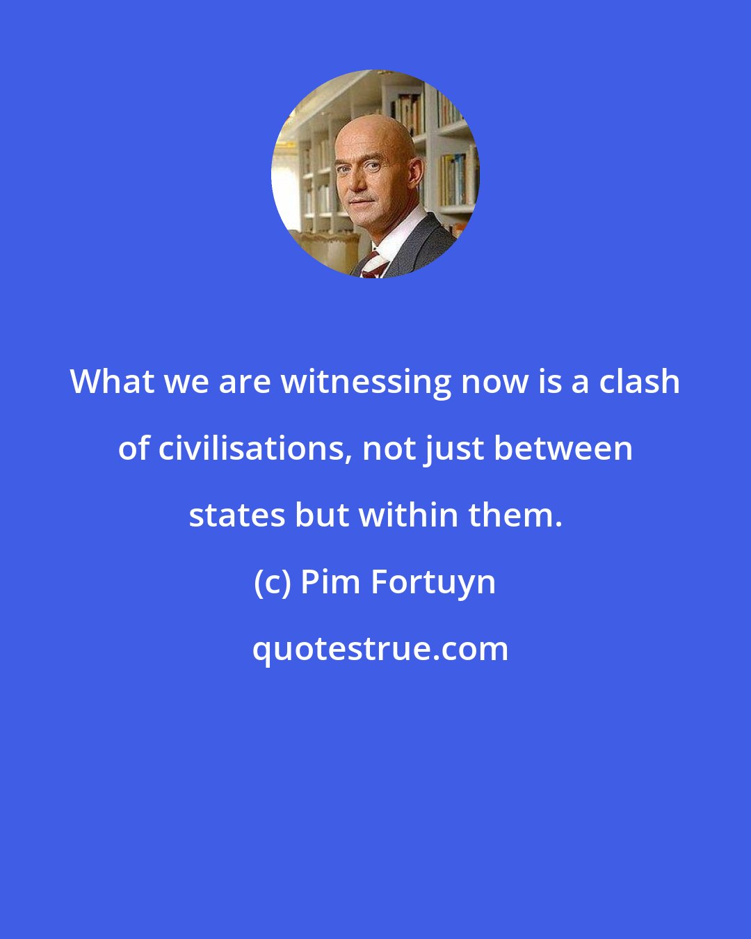 Pim Fortuyn: What we are witnessing now is a clash of civilisations, not just between states but within them.