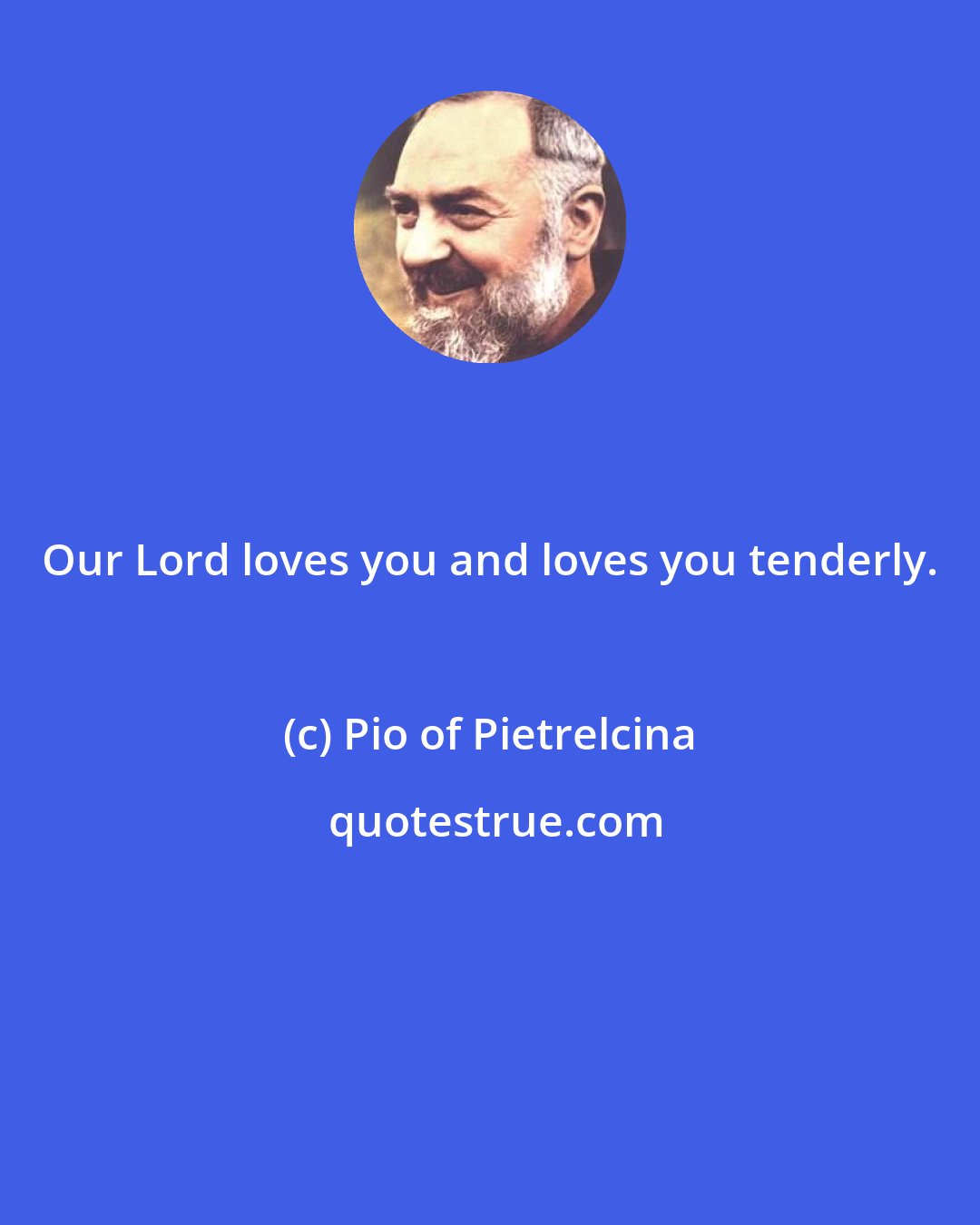 Pio of Pietrelcina: Our Lord loves you and loves you tenderly.