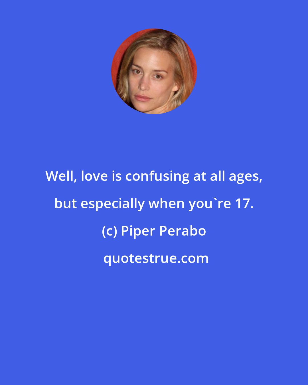 Piper Perabo: Well, love is confusing at all ages, but especially when you're 17.