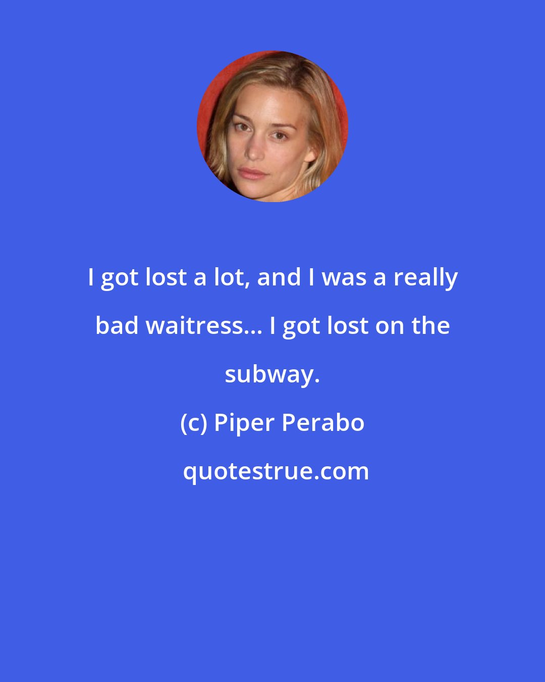 Piper Perabo: I got lost a lot, and I was a really bad waitress... I got lost on the subway.