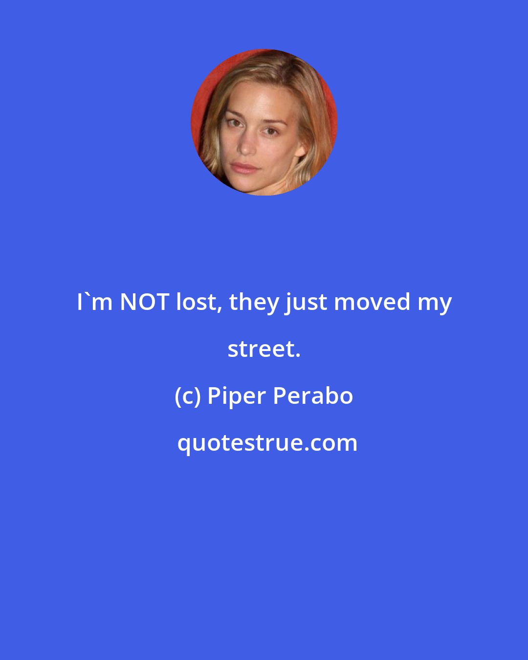 Piper Perabo: I'm NOT lost, they just moved my street.