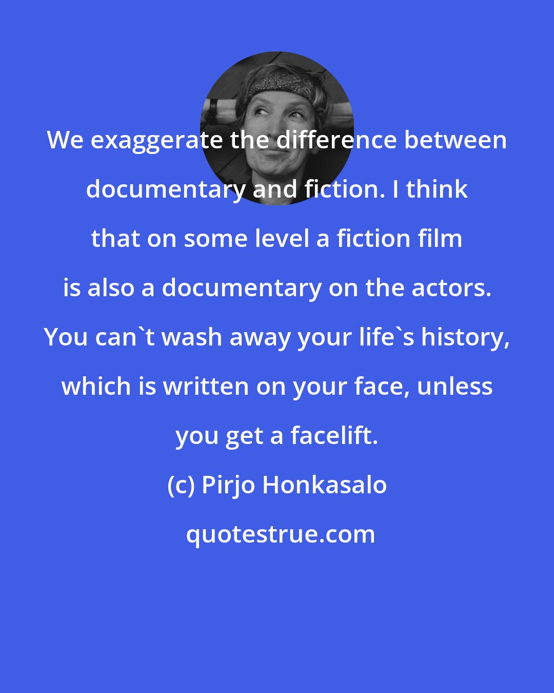 Pirjo Honkasalo: We exaggerate the difference between documentary and fiction. I think that on some level a fiction film is also a documentary on the actors. You can't wash away your life's history, which is written on your face, unless you get a facelift.