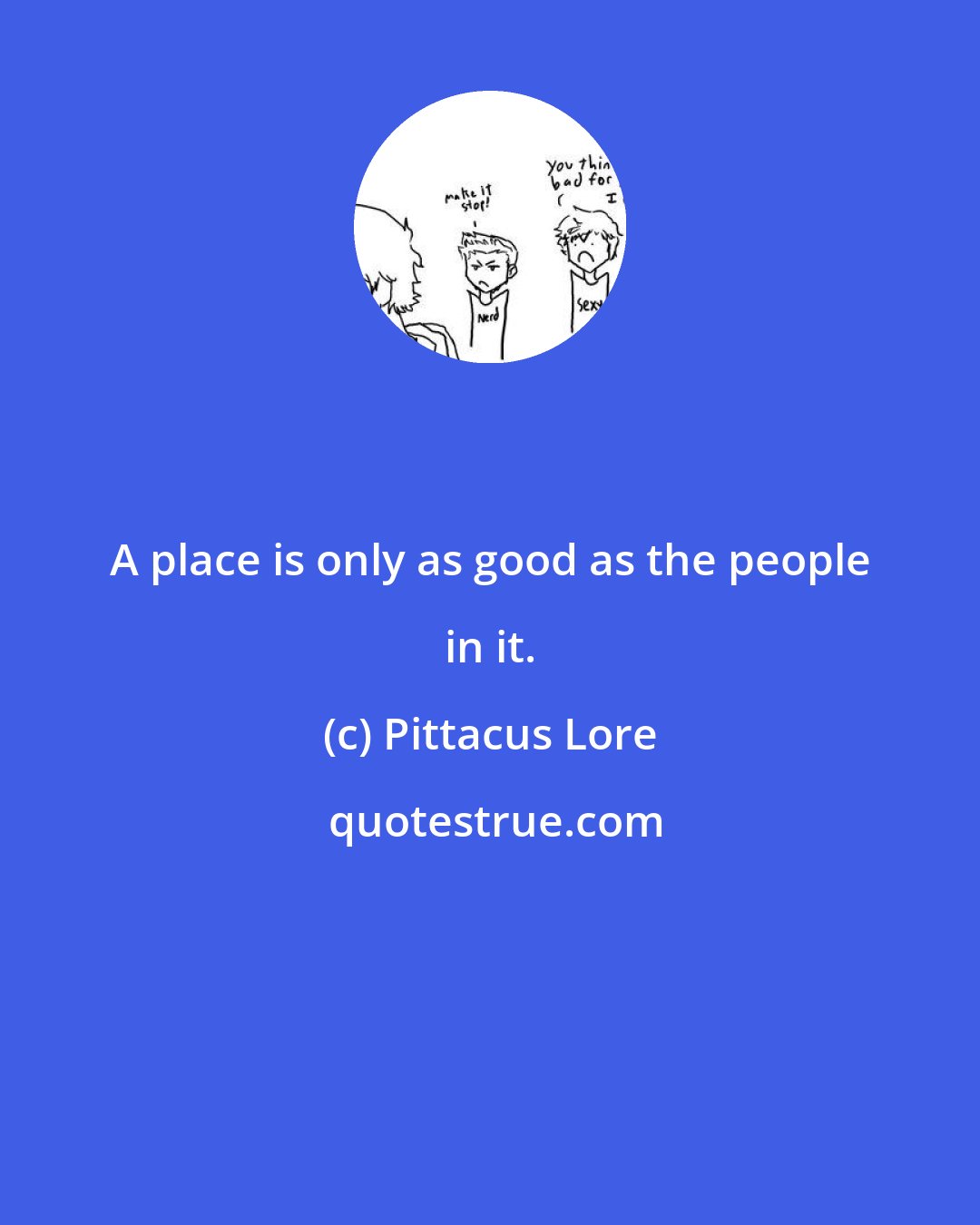 Pittacus Lore: A place is only as good as the people in it.