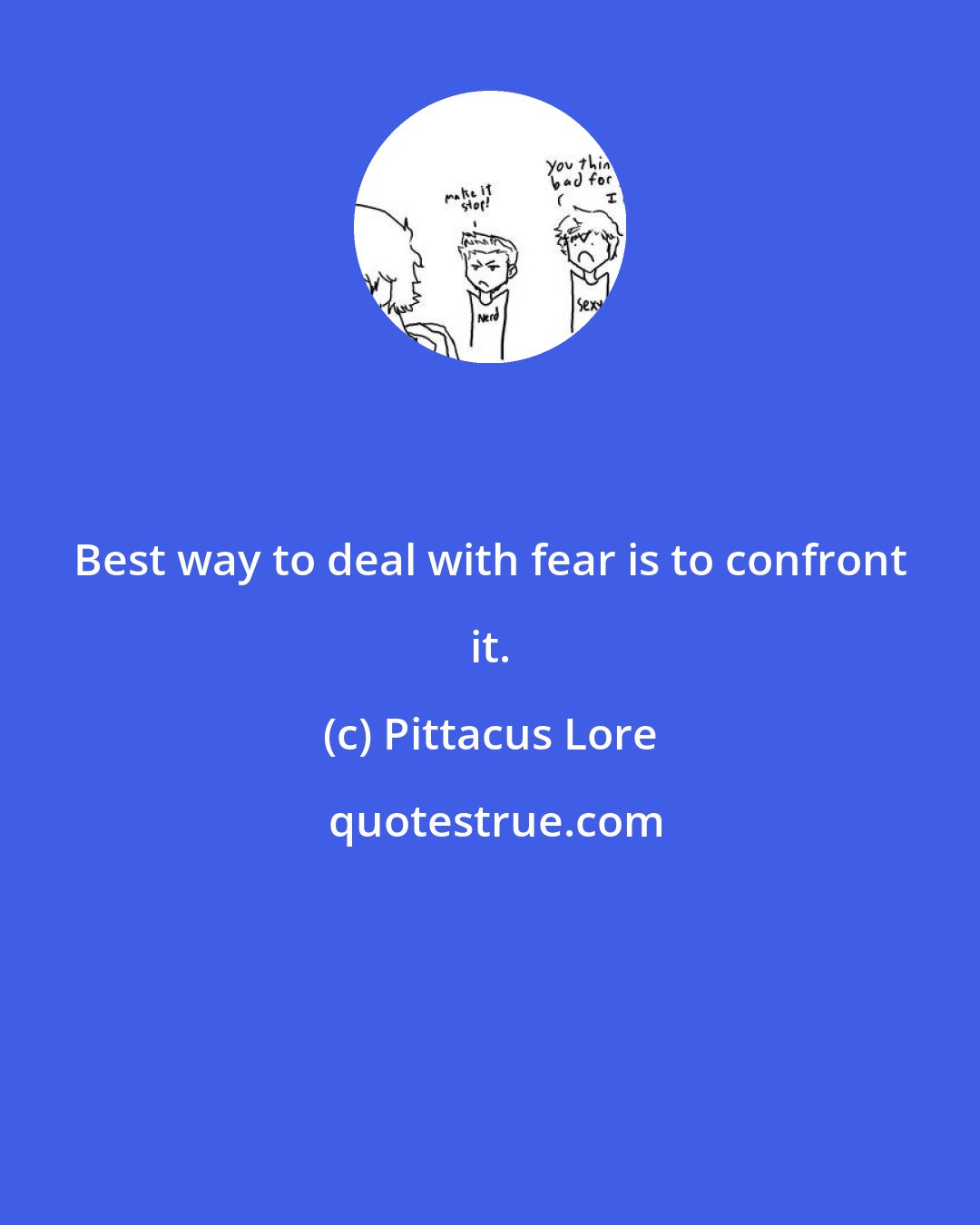 Pittacus Lore: Best way to deal with fear is to confront it.