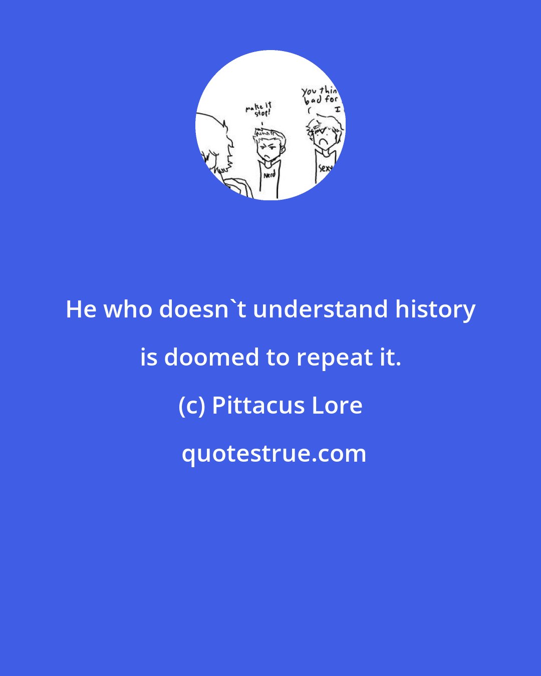 Pittacus Lore: He who doesn't understand history is doomed to repeat it.