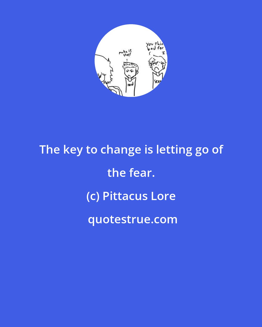 Pittacus Lore: The key to change is letting go of the fear.