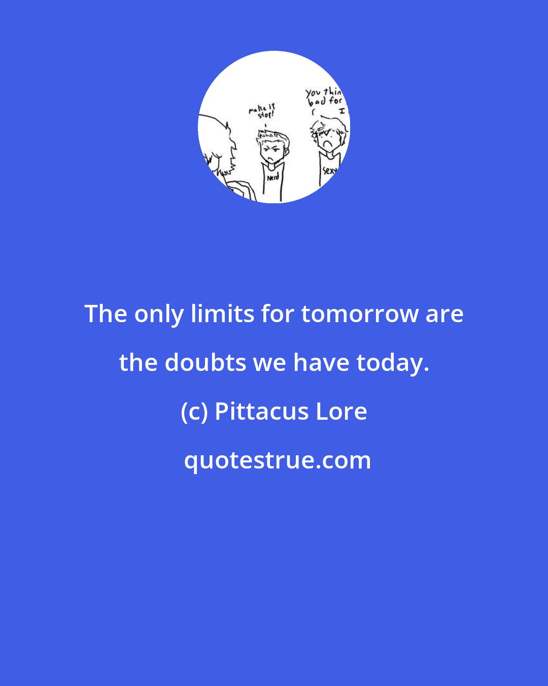 Pittacus Lore: The only limits for tomorrow are the doubts we have today.