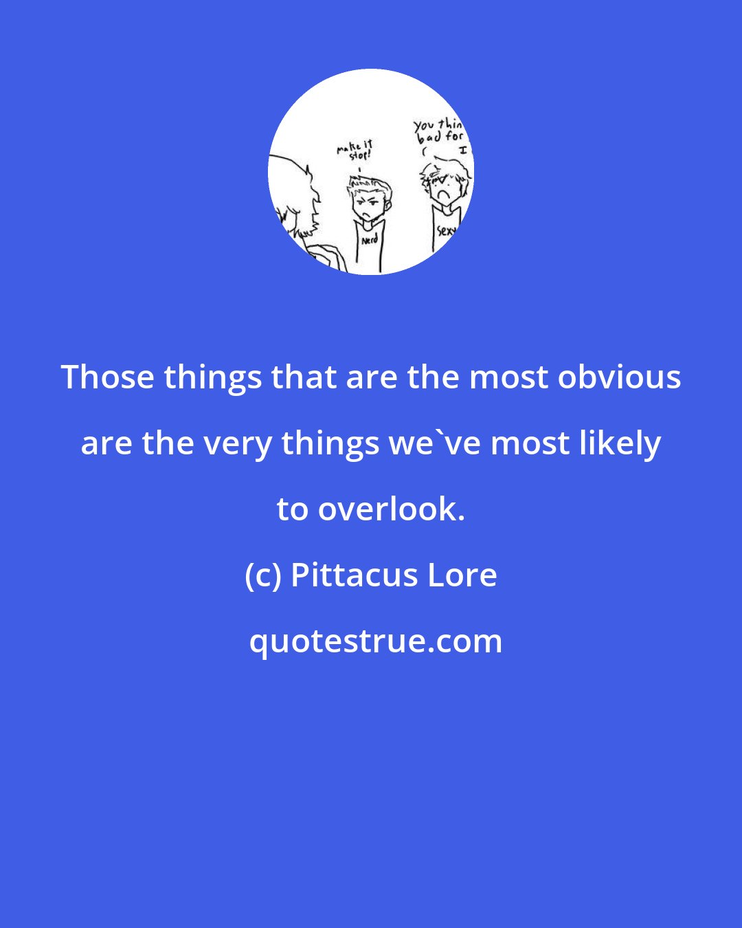 Pittacus Lore: Those things that are the most obvious are the very things we've most likely to overlook.