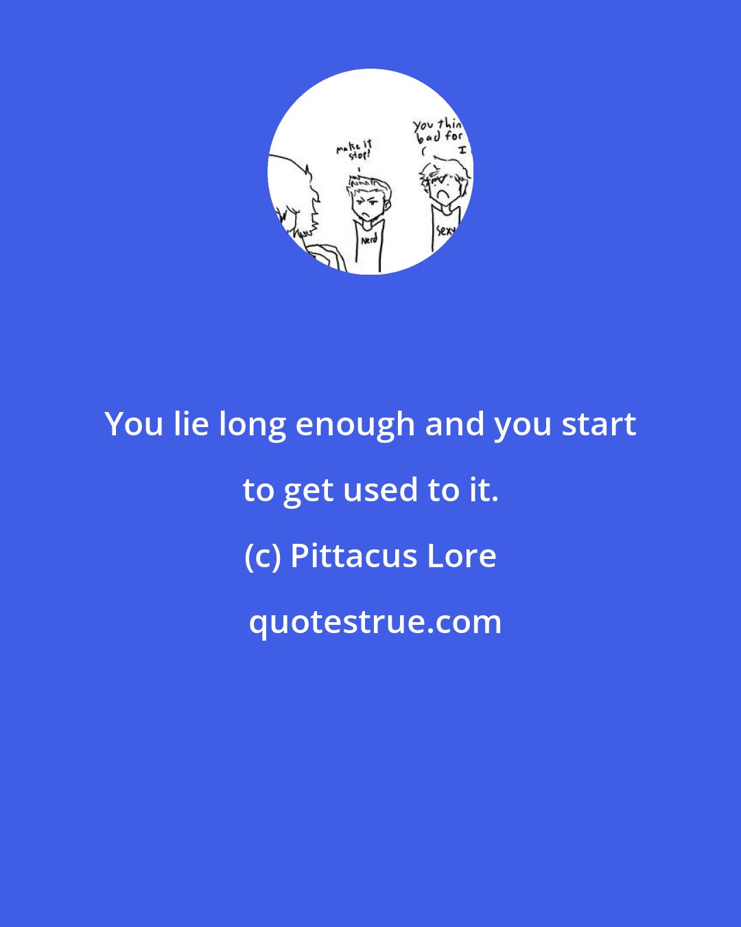 Pittacus Lore: You lie long enough and you start to get used to it.