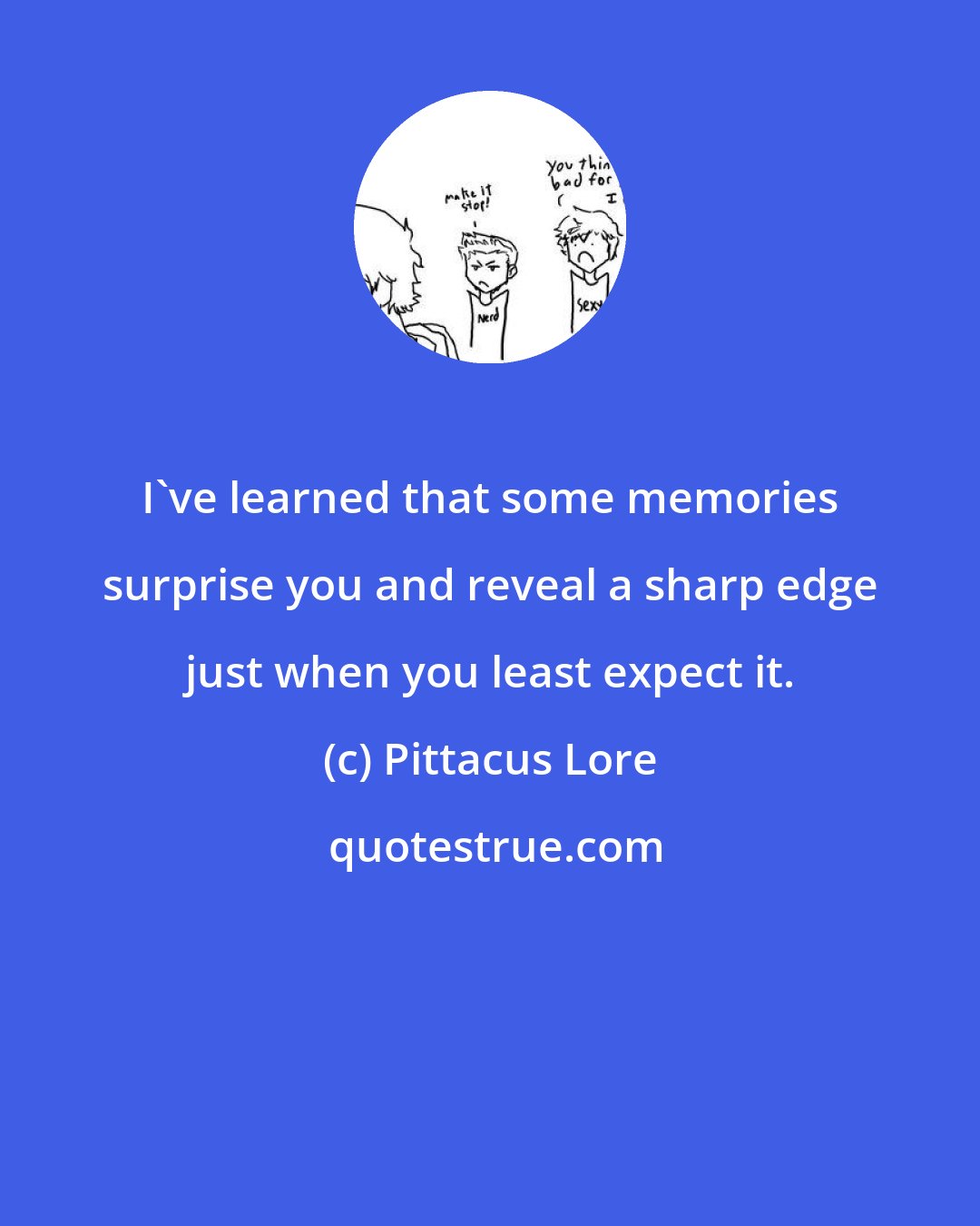 Pittacus Lore: I've learned that some memories surprise you and reveal a sharp edge just when you least expect it.