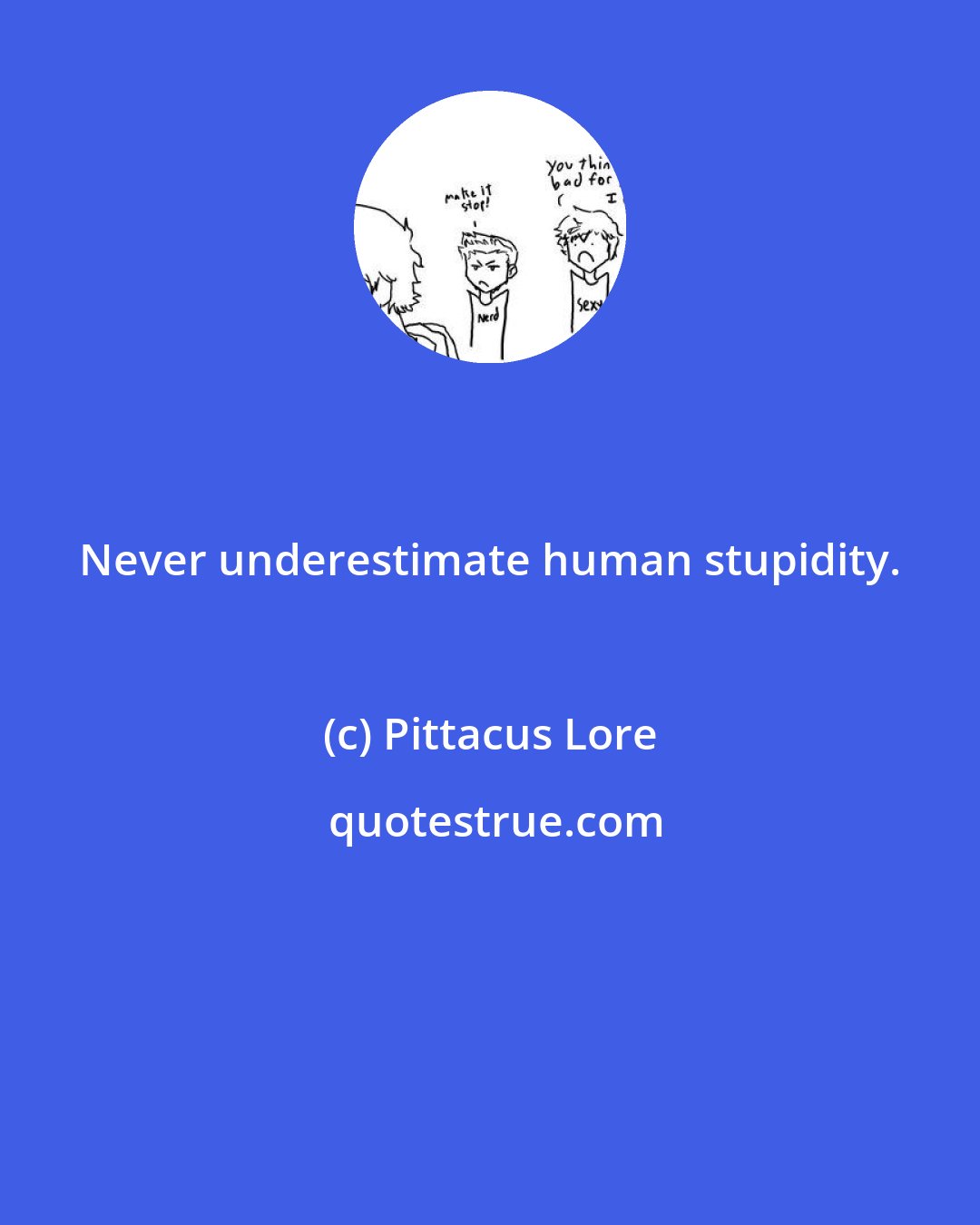 Pittacus Lore: Never underestimate human stupidity.