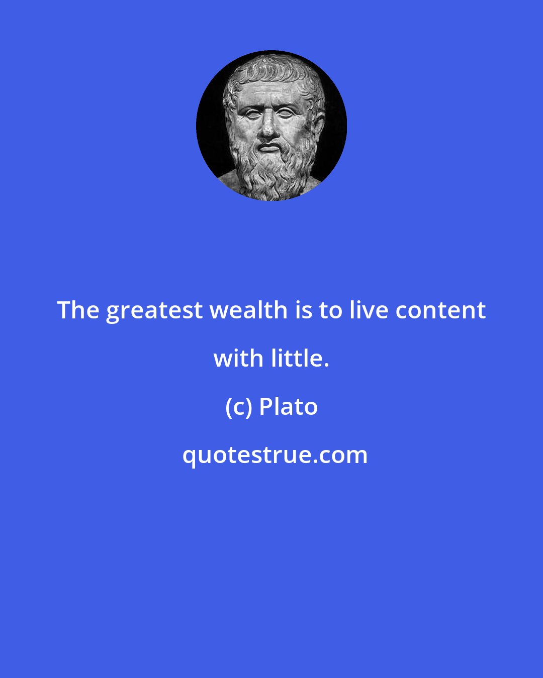 Plato: The greatest wealth is to live content with little.