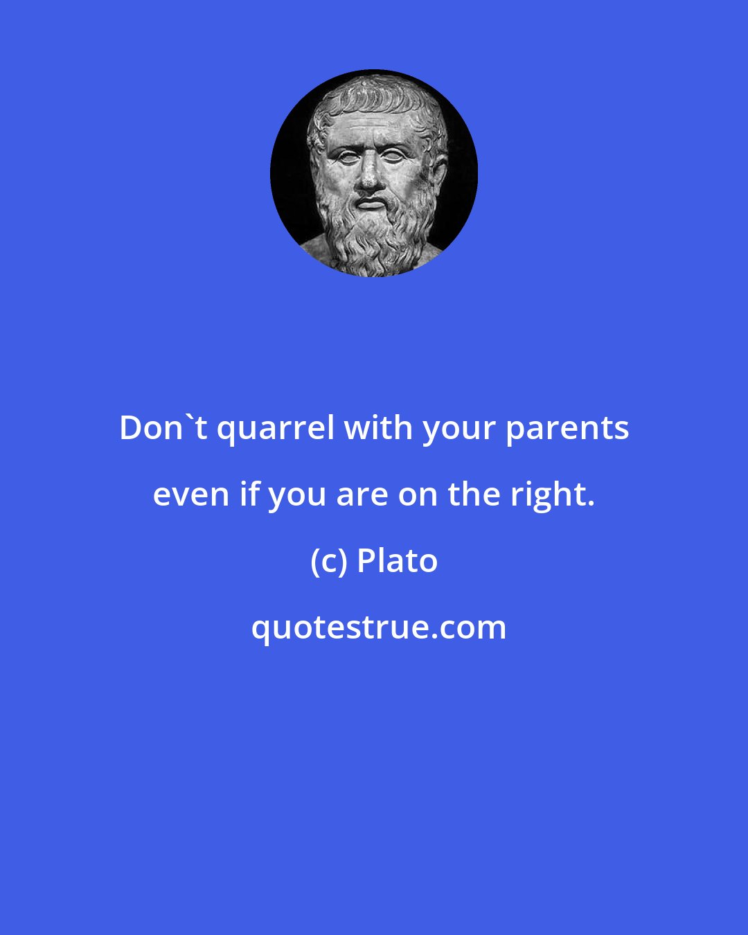 Plato: Don't quarrel with your parents even if you are on the right.