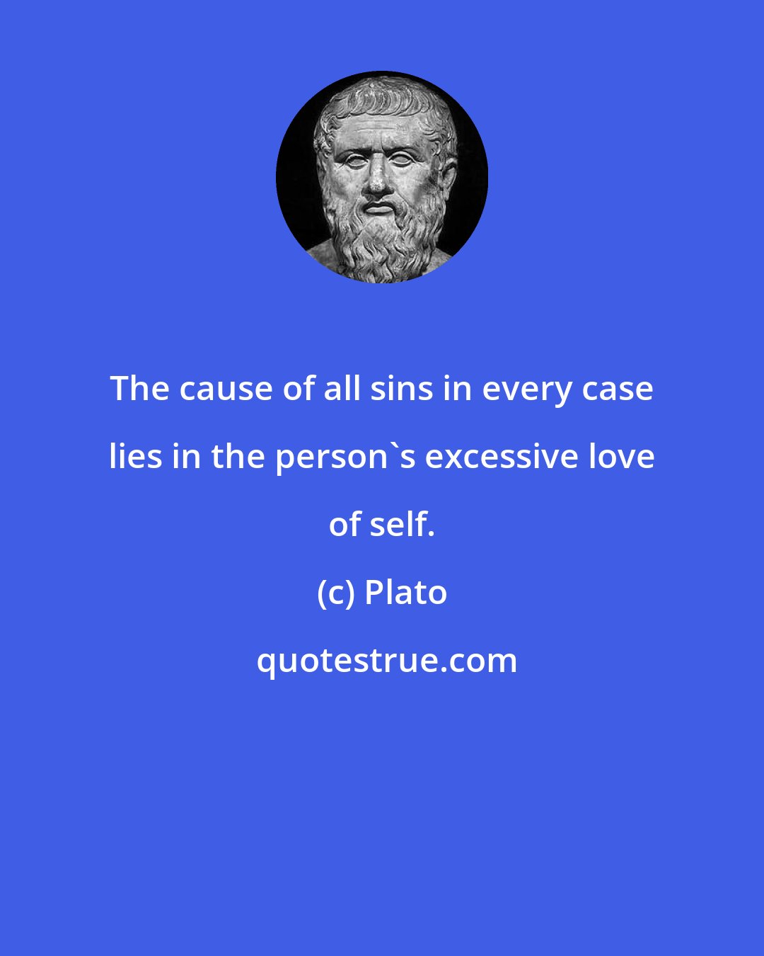 Plato: The cause of all sins in every case lies in the person's excessive love of self.
