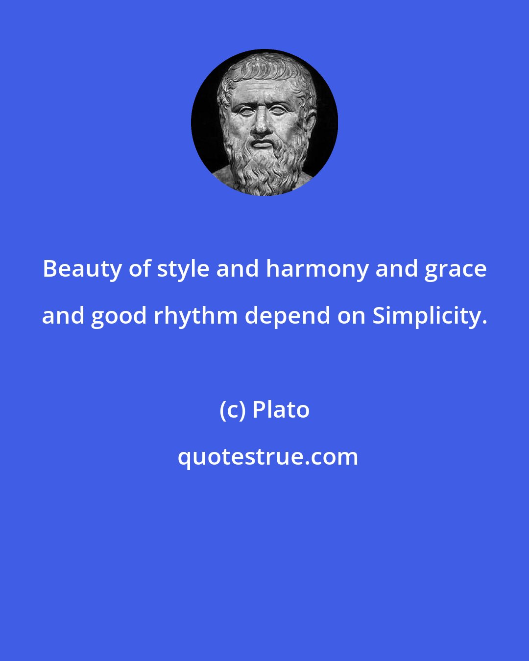 Plato: Beauty of style and harmony and grace and good rhythm depend on Simplicity.