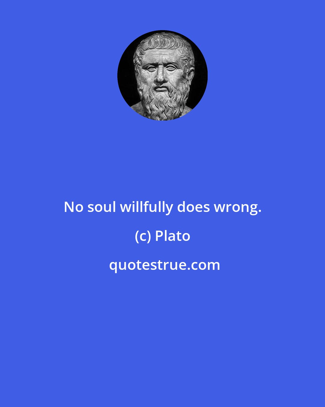 Plato: No soul willfully does wrong.